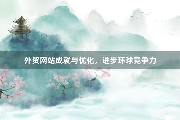 外贸网站成就与优化，进步环球竞争力