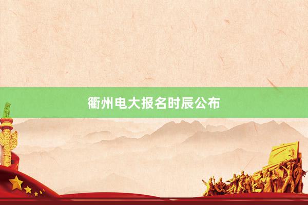 衢州电大报名时辰公布