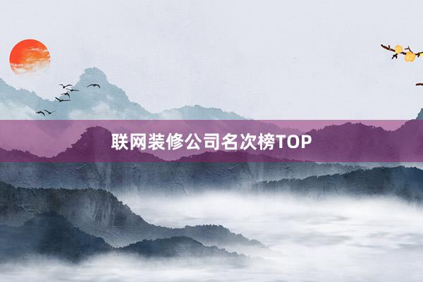 联网装修公司名次榜TOP