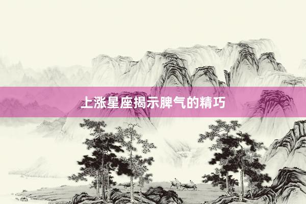 上涨星座揭示脾气的精巧
