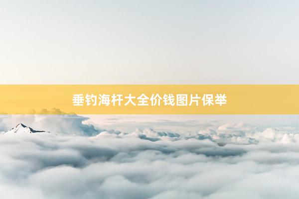 垂钓海杆大全价钱图片保举