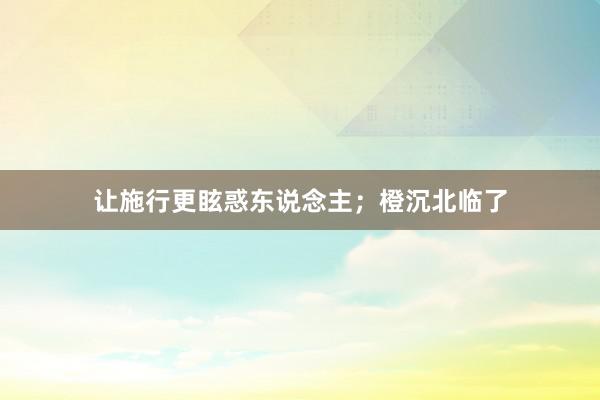让施行更眩惑东说念主;橙沉北临了